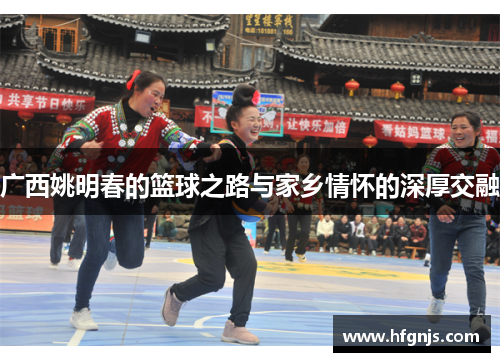 广西姚明春的篮球之路与家乡情怀的深厚交融
