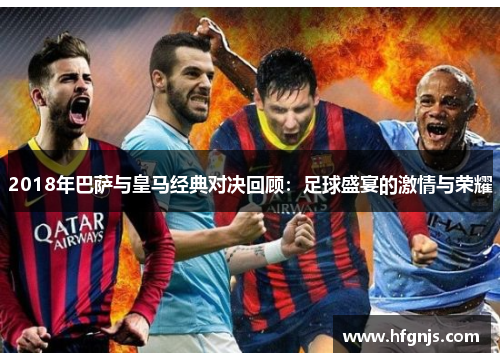2018年巴萨与皇马经典对决回顾：足球盛宴的激情与荣耀