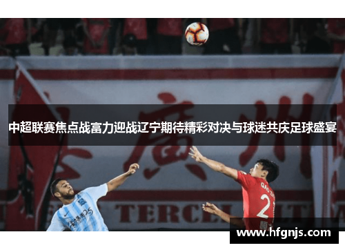 中超联赛焦点战富力迎战辽宁期待精彩对决与球迷共庆足球盛宴
