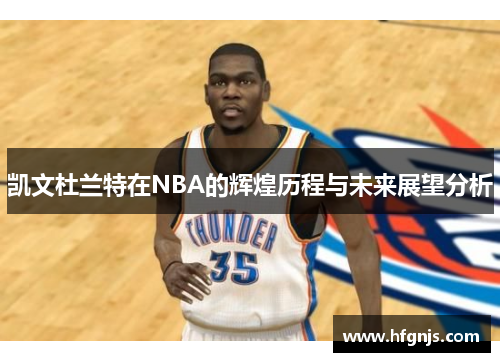 凯文杜兰特在NBA的辉煌历程与未来展望分析