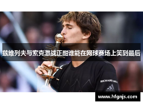 兹维列夫与索克激战正酣谁能在网球赛场上笑到最后
