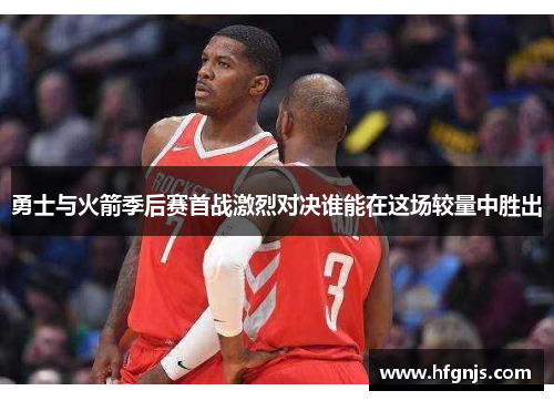 勇士与火箭季后赛首战激烈对决谁能在这场较量中胜出