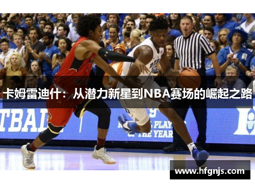 卡姆雷迪什：从潜力新星到NBA赛场的崛起之路