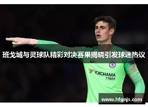班戈城与灵球队精彩对决赛果揭晓引发球迷热议